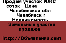 Продам участок ИЖС 10 соток › Цена ­ 170 000 - Челябинская обл., Челябинск г. Недвижимость » Земельные участки продажа   